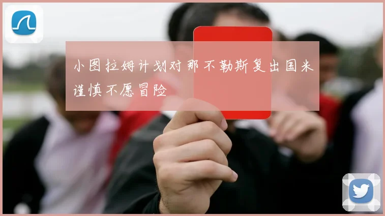 小图拉姆计划对那不勒斯复出国米谨慎不愿冒险