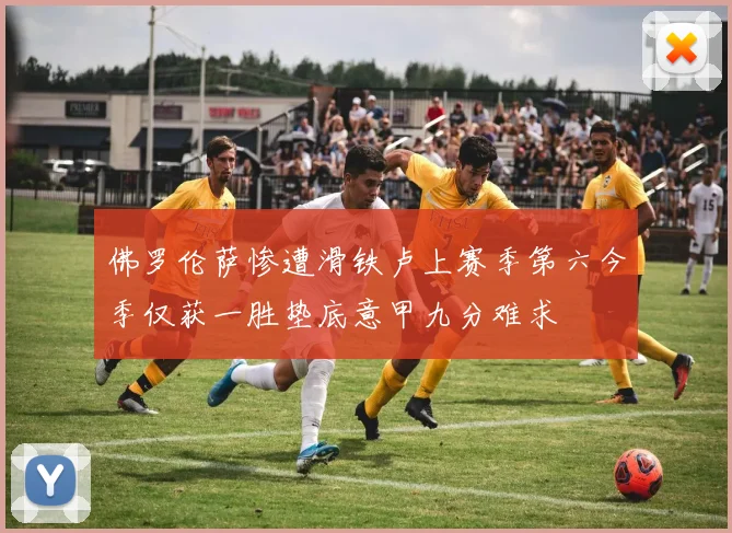 佛罗伦萨惨遭滑铁卢上赛季第六今季仅获一胜垫底意甲九分难求
