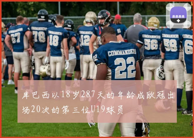 库巴西以18岁287天的年龄成欧冠出场20次的第三位U19球员