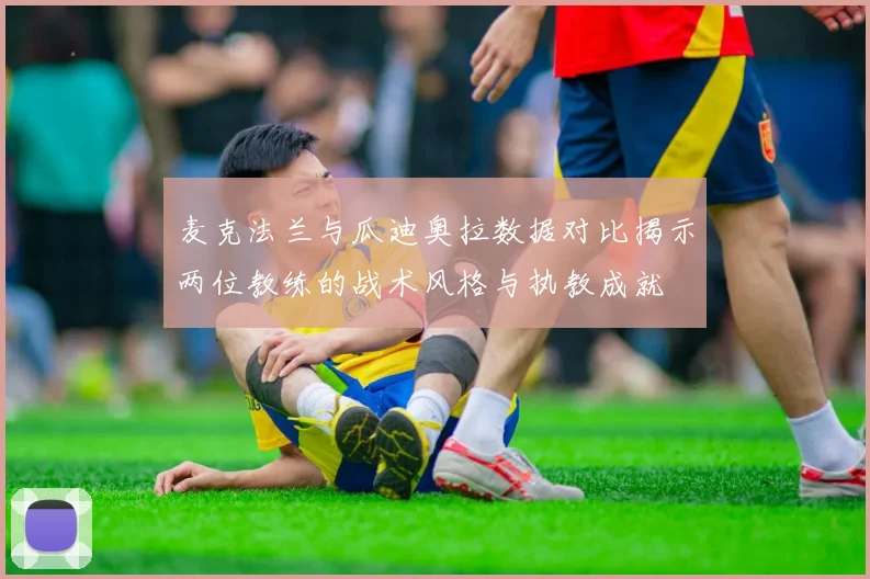 麦克法兰与瓜迪奥拉数据对比揭示两位教练的战术风格与执教成就