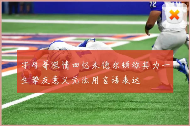 字母哥深情回忆米德尔顿称其为一生挚友意义无法用言语表达