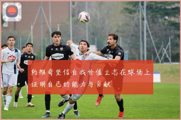 约维奇坚信自我价值立志在球场上证明自己的能力与贡献