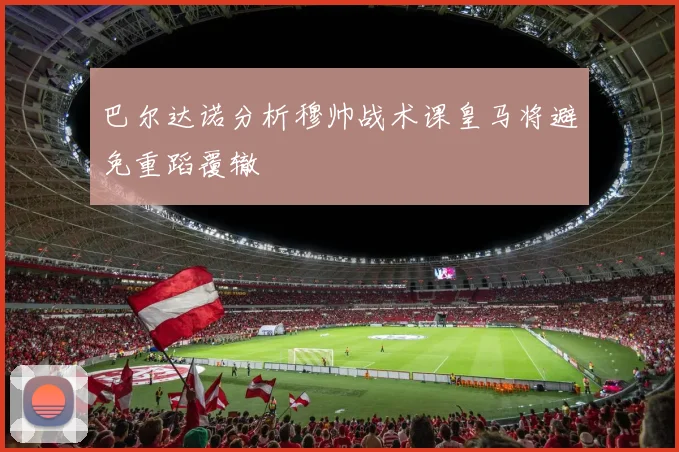 巴尔达诺分析穆帅战术课皇马将避免重蹈覆辙