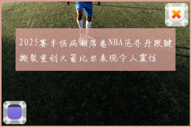 2025赛季伤病潮席卷NBA范乔丹跟腱撕裂重创火箭比尔表现令人震惊