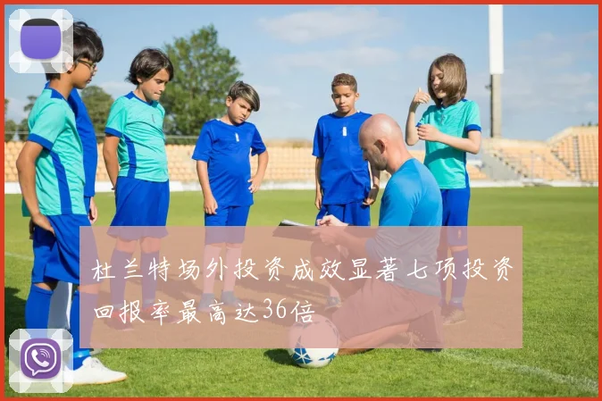 杜兰特场外投资成效显著七项投资回报率最高达36倍