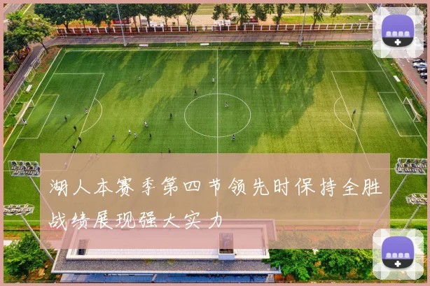 湖人本赛季第四节领先时保持全胜战绩展现强大实力