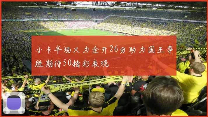 小卡半场火力全开26分助力国王争胜期待50精彩表现