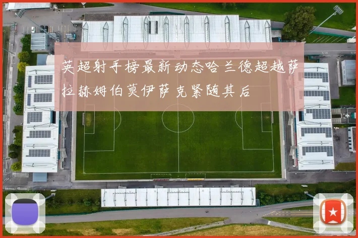 英超射手榜最新动态哈兰德超越萨拉赫姆伯莫伊萨克紧随其后