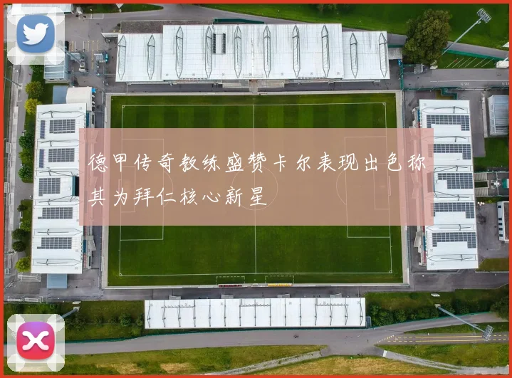 德甲传奇教练盛赞卡尔表现出色称其为拜仁核心新星