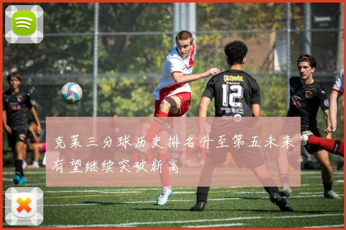 克莱三分球历史排名升至第五未来有望继续突破新高